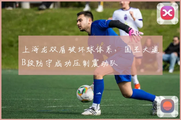 上海龙双盾破坏球体系，国王大道B段防守成功压制震动队