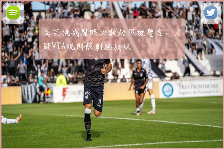高芙挑战鹰眼次数超限被警告，质疑WTA规则限制挑战权