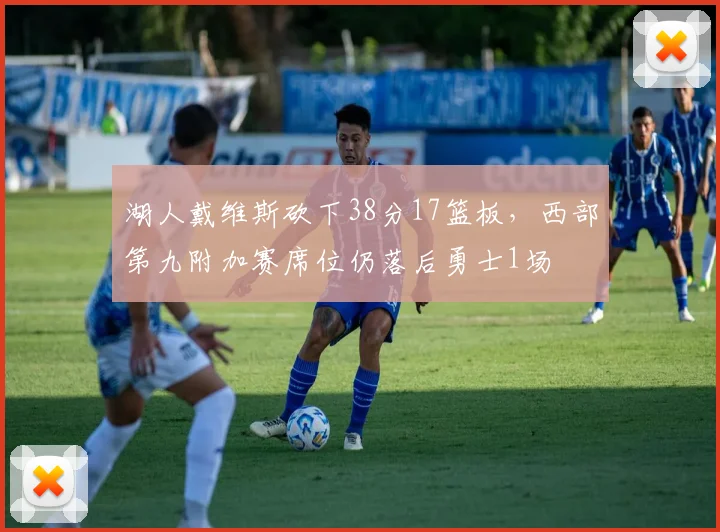 湖人戴维斯砍下38分17篮板，西部第九附加赛席位仍落后勇士1场