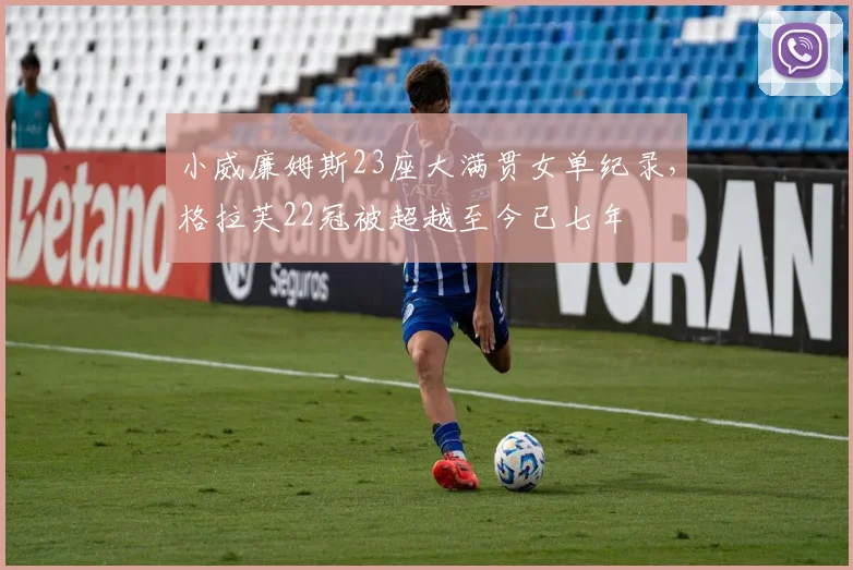 小威廉姆斯23座大满贯女单纪录，格拉芙22冠被超越至今已七年