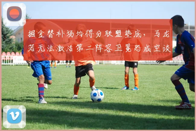 掘金替补场均得分联盟垫底，马龙若无法激活第二阵容卫冕恐成空谈