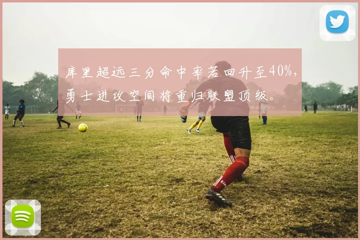 库里超远三分命中率若回升至40%，勇士进攻空间将重归联盟顶级。