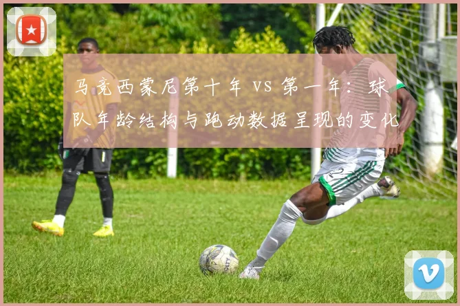 马竞西蒙尼第十年 vs 第一年:球队年龄结构与跑动数据呈现的变化